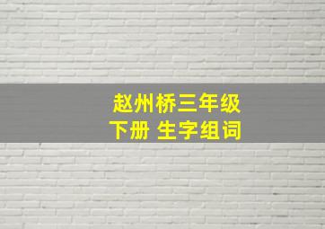 赵州桥三年级下册 生字组词